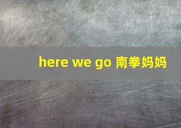 here we go 南拳妈妈